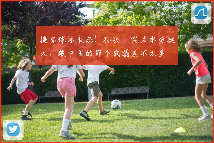 捷克球迷表态！孙兴慜实力水分挺大，跟中国的那个武磊差不太多
